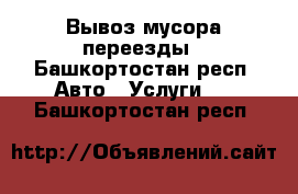 Вывоз мусора переезды - Башкортостан респ. Авто » Услуги   . Башкортостан респ.